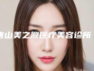唐山美之源医疗美容诊所价格表 技术经验实力医疗美容整形例子大比拼