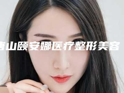 唐山颐安娜医疗整形美容医院价格(价目)表火爆上线-附耳切除整形术案例