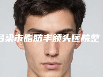 吕梁市脂肪丰额头医院整形-吕梁筋骨养护理疗康复中心正规更靠谱