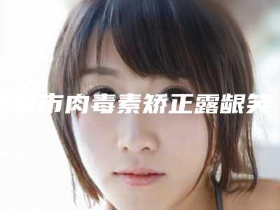 吉安市肉毒素矫正露龈笑新版抢鲜价格表(10月-4月肉毒素矫正露龈笑均价为:7352元)