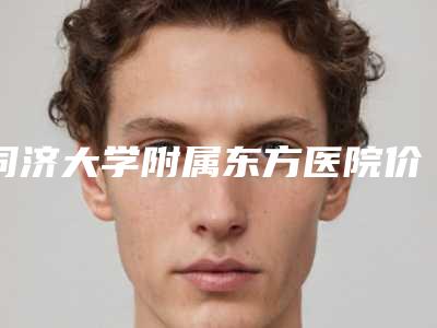 同济大学附属东方医院价格表2025硬核上线-擅长项目全脸埋线等