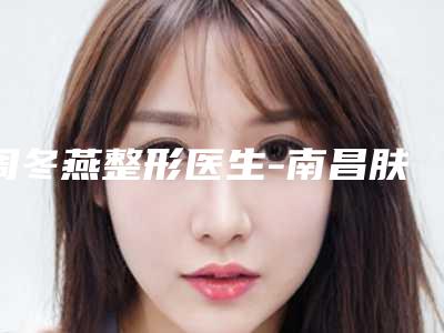 周冬燕整形医生-南昌肤美医疗美容门诊部周冬燕医师测评分析