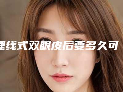 埋线式双眼皮后要多久可消肿