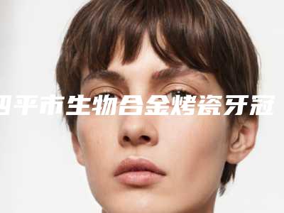 四平市生物合金烤瓷牙冠医生排名前十位多面测评-四平市吴国锋口腔医生