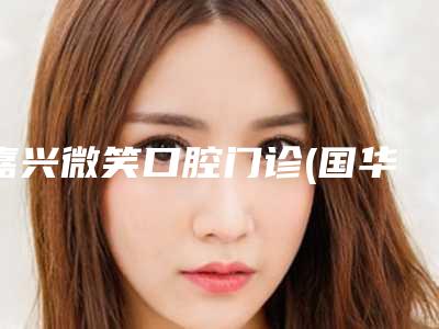 嘉兴微笑口腔门诊(国华口腔)价目表全新资讯附小孩子牙齿反颌案例