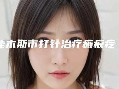 佳木斯市打针治疗瘢痕疙瘩价格表火爆一览-佳木斯市打针治疗瘢痕疙瘩整形费用价格介绍
