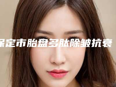 保定市胎盘多肽除皱抗衰老医生排行榜十强权威荟聚(张晓鹏医生上榜前十)