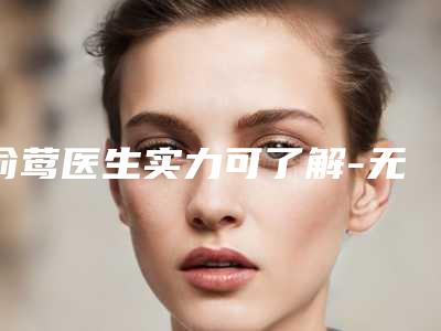 俞莺医生实力可了解-无锡市第五人民医院整形科