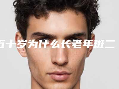 五十岁为什么长老年斑二十五岁长老年斑怎么办