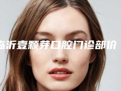 临沂壹颗芽口腔门诊部价格(价目)医生介绍手术查看-青少年金属托槽矫正套餐案例