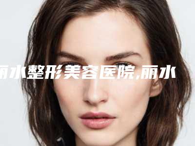 丽水整形美容医院,丽水庄莉医疗美容诊所技术比拼