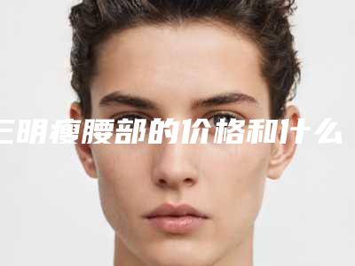 三明瘦腰部的价格和什么原因有关