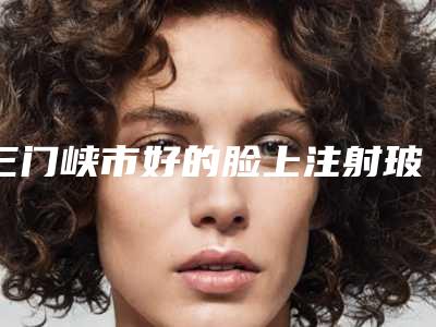 三门峡市好的脸上注射玻尿酸医院-三门峡张琳整形医学美容诊所实力优异