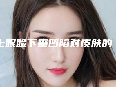 上眼睑下垂凹陷对皮肤的伤害