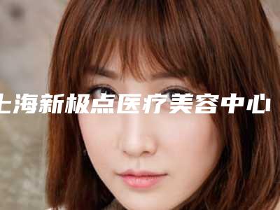 上海新极点医疗美容中心-2025年12月整容鼻子修复价格表（1176-3800元）
