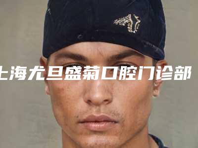 上海尤旦盛菊口腔门诊部