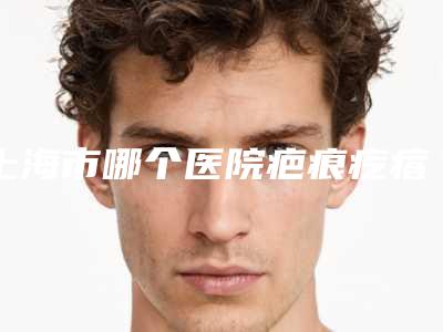 上海市哪个医院疤痕疙瘩切手术好(上海景康门诊部与众不同…)