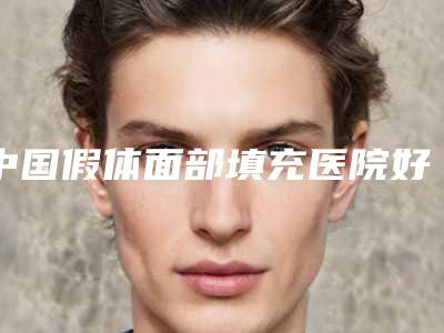 中国假体面部填充医院好:假体面部填充医院前50佳来啦
