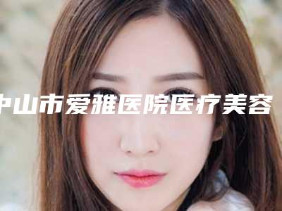 中山市爱雅医院医疗美容价格(价目)强势曝光附鼻部矫正案例