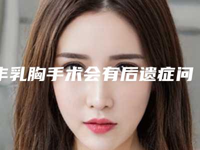 丰乳胸手术会有后遗症问题吗
