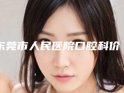 东莞市人民医院口腔科价目(价格)表在线公布-普通假牙2532-6236元