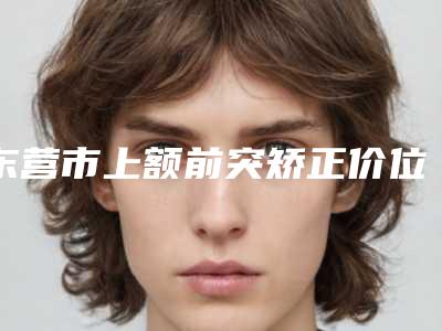 东营市上额前突矫正价位表更新在线一览(上额前突矫正均价为:5870元)