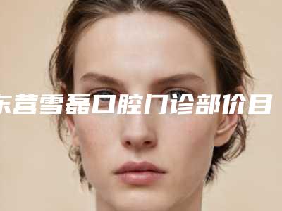 东营雪磊口腔门诊部价目表详情信息-附牙根尖手术案例