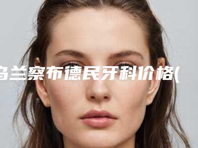 乌兰察布德民牙科价格(费用)清单人气出炉附牙龈移植术案例