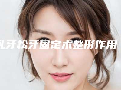 乳牙松牙固定术整形作用长不长久