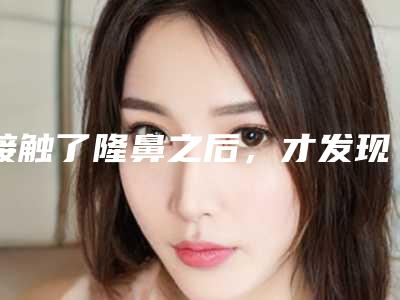 接触了隆鼻之后,才发现原来可以这么美!(隆鼻做得太自然了哭死)