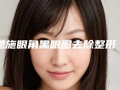 恩施眼角黑眼圈去除整形术不会影响视力