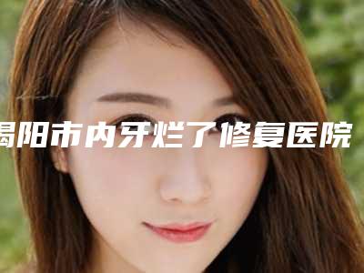 揭阳市内牙烂了修复医院在榜清单前五当地口碑超好(揭阳市内牙烂了修复口腔医院榜一无争议)