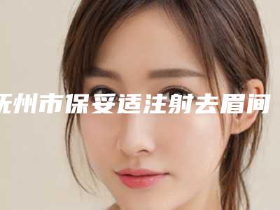 抚州市保妥适注射去眉间纹价格表呈现一目了然-均价保妥适注射去眉间纹18020元