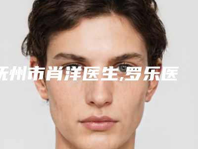 抚州市肖洋医生,罗乐医生各方技术和审美在线PK