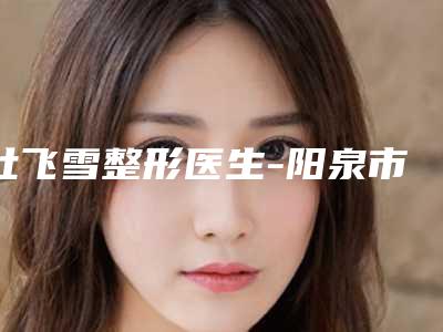 杜飞雪整形医生-阳泉市杜飞雪医生开内眼睑手术口碑不同寻常