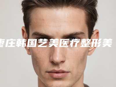 枣庄韩国艺美医疗整形美容医院,峄城王良成皮肤科诊所哪个好网友真实反馈