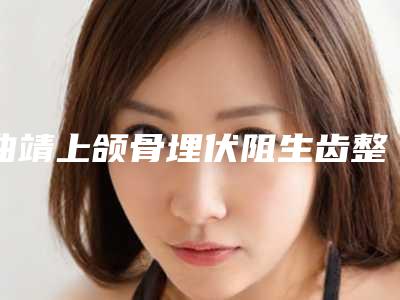 曲靖上颌骨埋伏阻生齿整形价格大概是多少