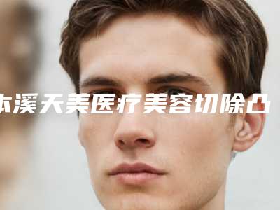 本溪天美医疗美容切除凸起痣整形价格一般需要多少钱