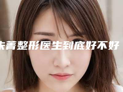 朱菁整形医生到底好不好医生注射去鱼尾纹实力分析、个人资料、工作经验介绍