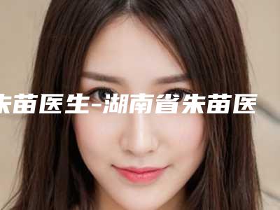 朱苗医生-湖南省朱苗医生精灵耳需要多钱经验丰富