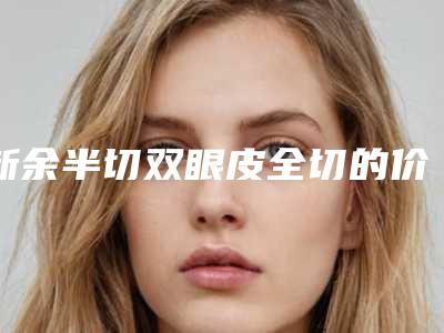 新余半切双眼皮全切的价格具体是多少