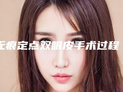 无痕定点双眼皮手术过程 让你追回花季时代的肌肤
