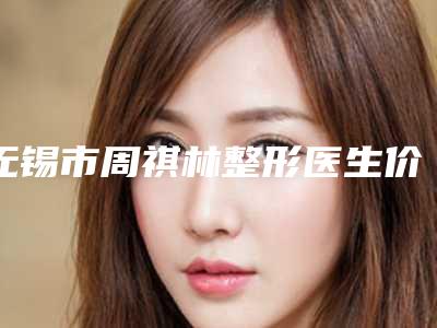 无锡市周祺林整形医生价格收费表反馈