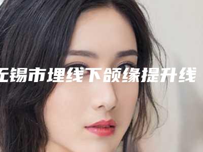 无锡市埋线下颌缘提升线雕医生哪个更权威-胡海整形医生实力细数