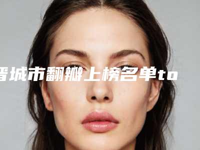 晋城市翻瓣上榜名单top10强整理推荐-晋城市翻瓣口腔医生