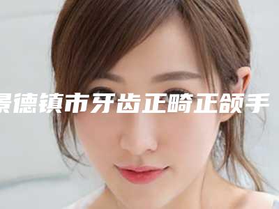 景德镇市牙齿正畸正颌手术医院排行名单出炉(Smartee正雅旗舰店景德镇美阳口腔优质医美价格公道)