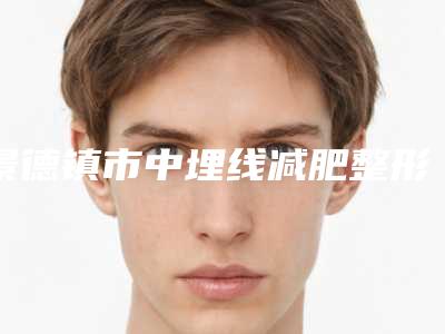 景德镇市中埋线减肥整形价格表_项目费用明细-近8个月均价为4434元