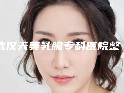武汉天美乳腺专科医院整形美容科与武汉洪山聚医医疗美容门诊部公立私立口碑大PK