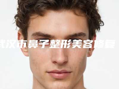 武汉市鼻子整形美容修复价格表(费用)钜惠出炉-均价鼻子整形美容修复28107元