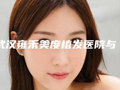 武汉雍禾美度植发医院与武汉清华阳光(汉阳总院)哪位专家更厉害